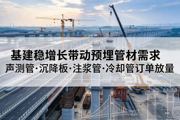 南县基建稳增长带动预埋监测管材需求，声测管、沉降板、注浆管订单持续放量