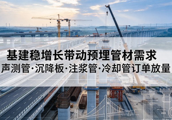 南县基建稳增长带动预埋监测管材需求，声测管、沉降板、注浆管订单持续放量
